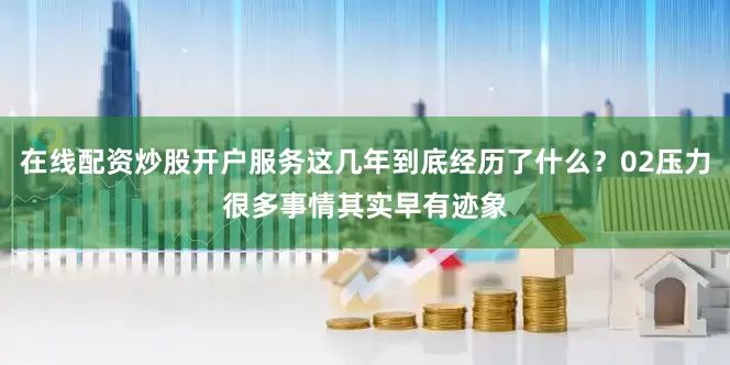 在线配资炒股开户服务这几年到底经历了什么？02压力很多事情其实早有迹象