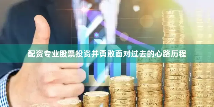 配资专业股票投资并勇敢面对过去的心路历程
