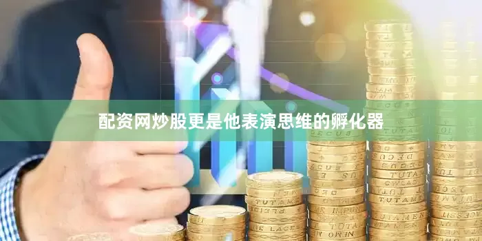 配资网炒股更是他表演思维的孵化器