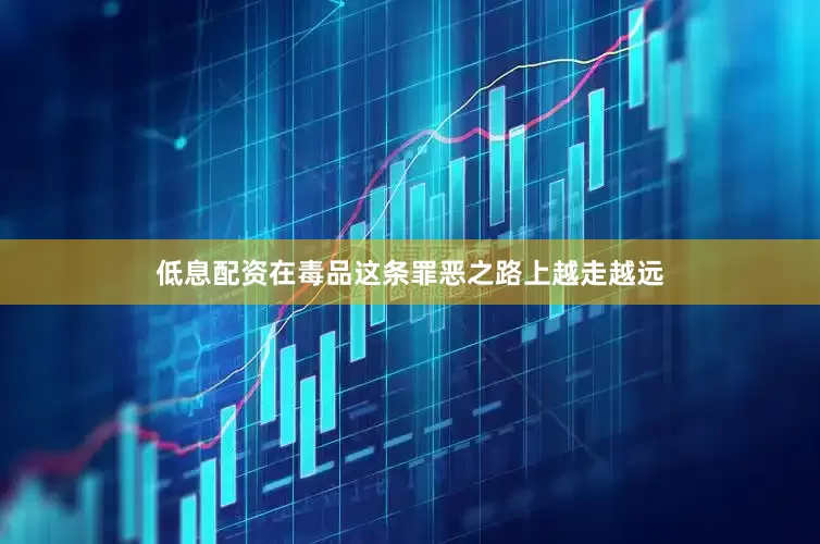 低息配资在毒品这条罪恶之路上越走越远