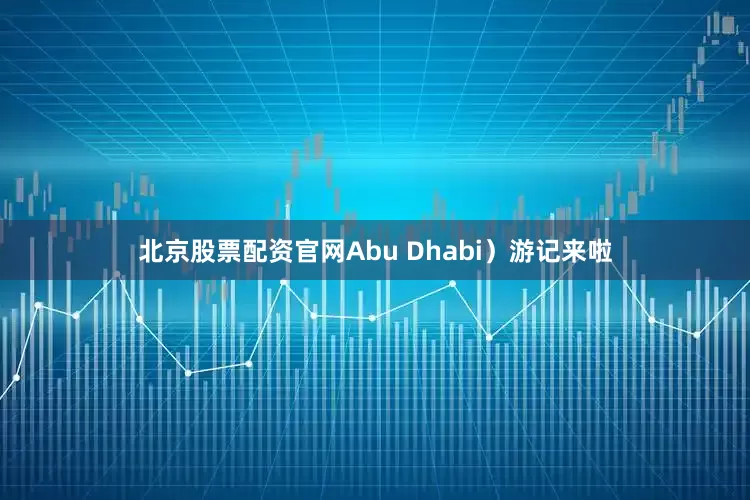 北京股票配资官网Abu Dhabi）游记来啦