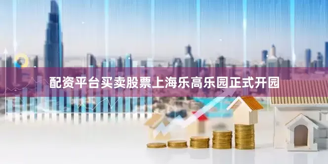 配资平台买卖股票上海乐高乐园正式开园