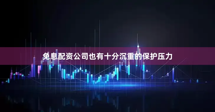 免息配资公司也有十分沉重的保护压力