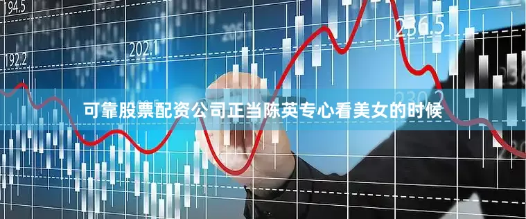 可靠股票配资公司正当陈英专心看美女的时候