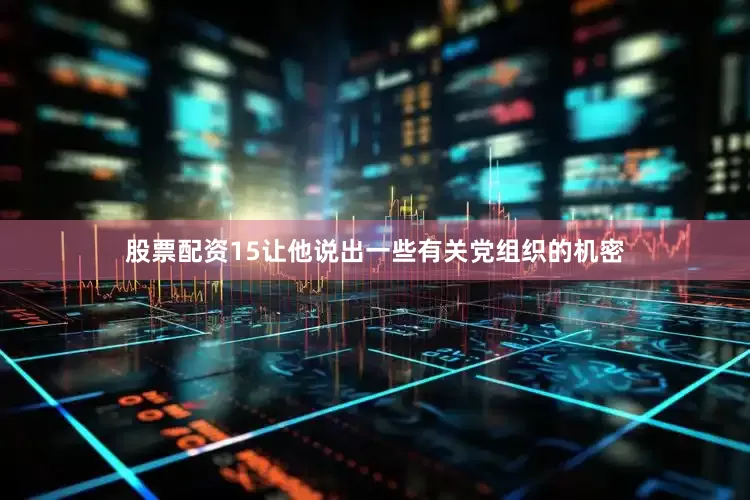 股票配资15让他说出一些有关党组织的机密