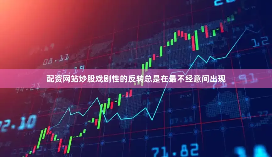 配资网站炒股戏剧性的反转总是在最不经意间出现