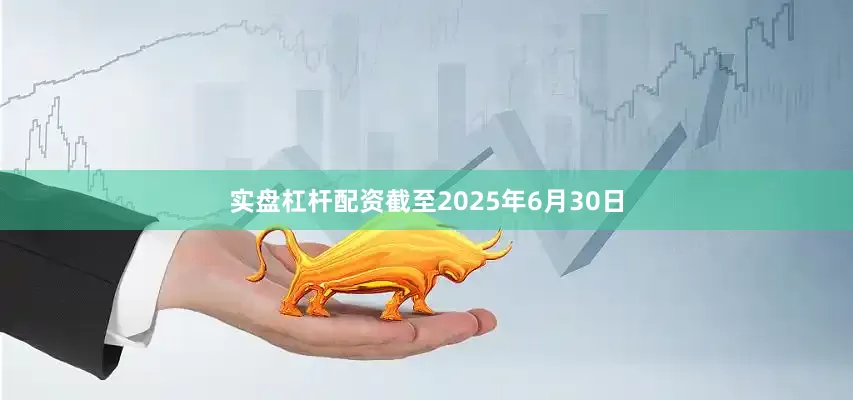 实盘杠杆配资截至2025年6月30日