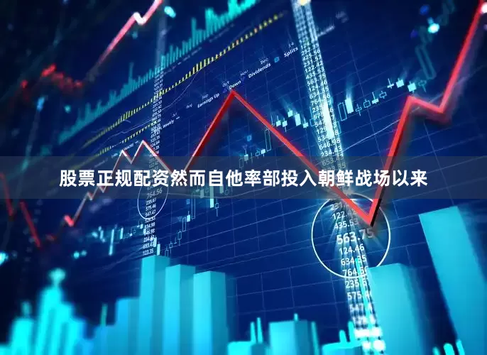 股票正规配资然而自他率部投入朝鲜战场以来