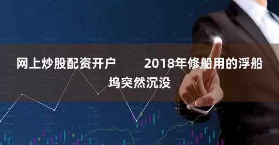 网上炒股配资开户        2018年修船用的浮船坞突然沉没