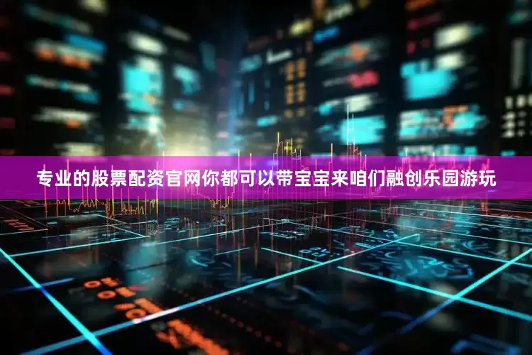 专业的股票配资官网你都可以带宝宝来咱们融创乐园游玩