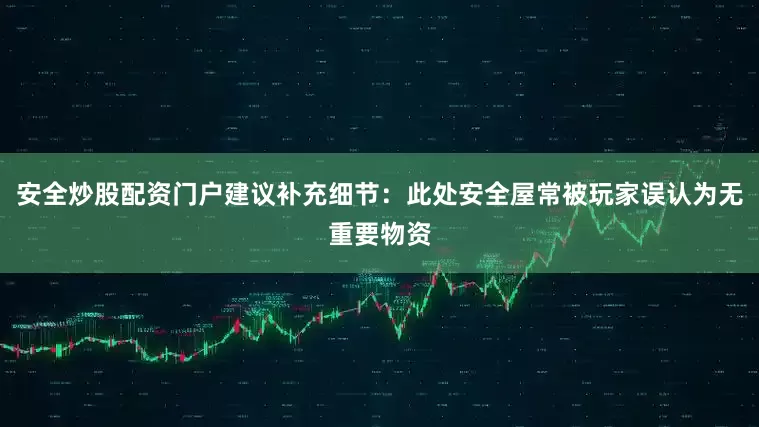 安全炒股配资门户建议补充细节：此处安全屋常被玩家误认为无重要物资