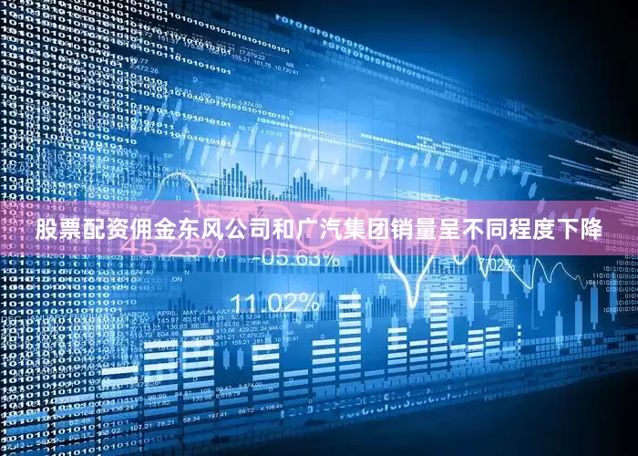 股票配资佣金东风公司和广汽集团销量呈不同程度下降