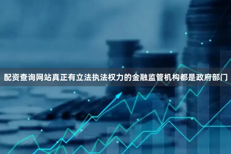 配资查询网站真正有立法执法权力的金融监管机构都是政府部门