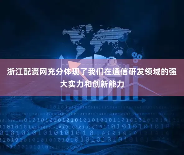 浙江配资网充分体现了我们在通信研发领域的强大实力和创新能力