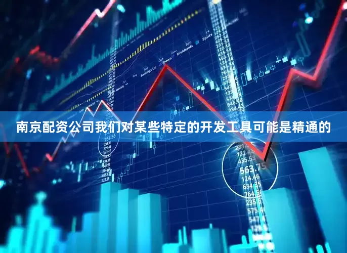 南京配资公司我们对某些特定的开发工具可能是精通的