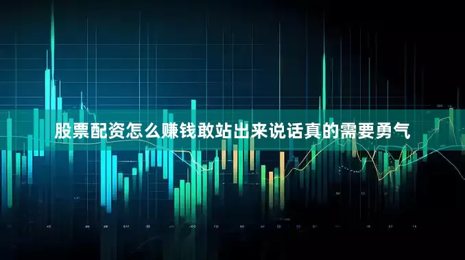 股票配资怎么赚钱敢站出来说话真的需要勇气