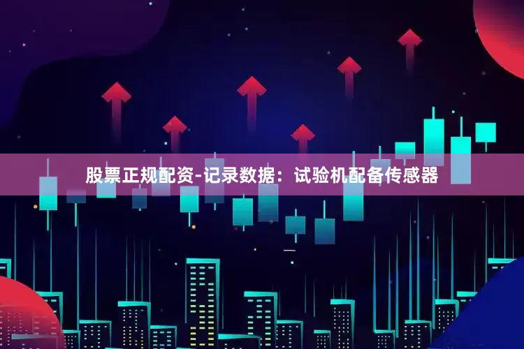 股票正规配资-记录数据：试验机配备传感器