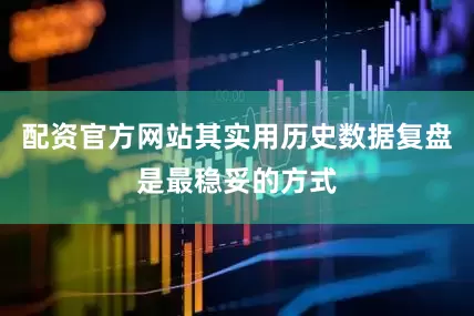 配资官方网站其实用历史数据复盘是最稳妥的方式