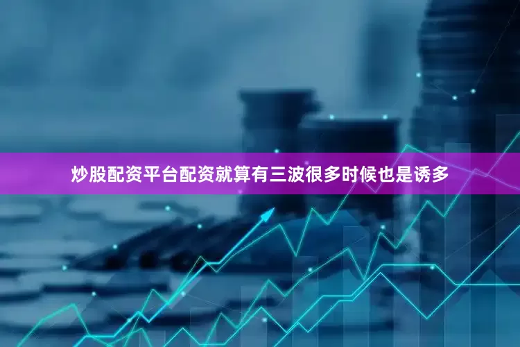 炒股配资平台配资就算有三波很多时候也是诱多