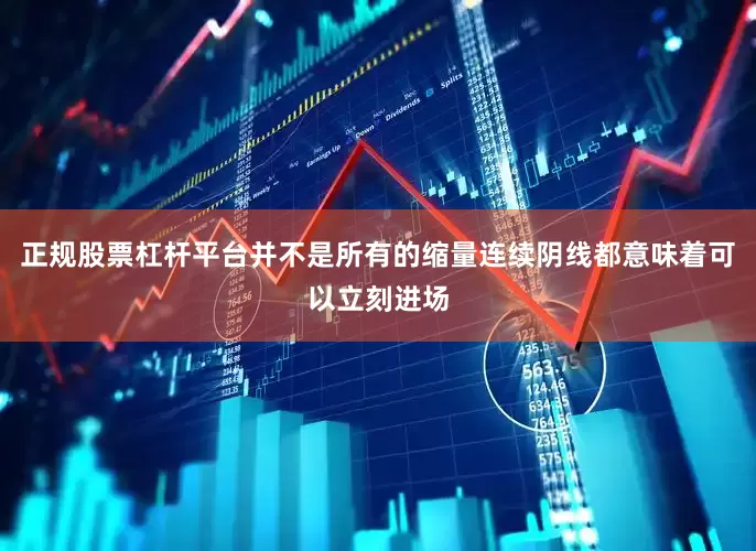 正规股票杠杆平台并不是所有的缩量连续阴线都意味着可以立刻进场