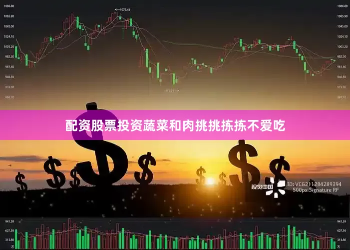 配资股票投资蔬菜和肉挑挑拣拣不爱吃