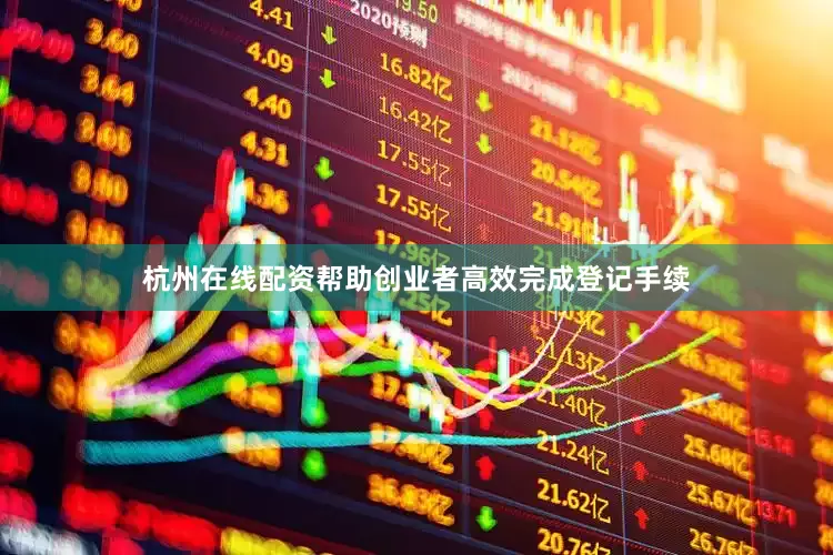 杭州在线配资帮助创业者高效完成登记手续