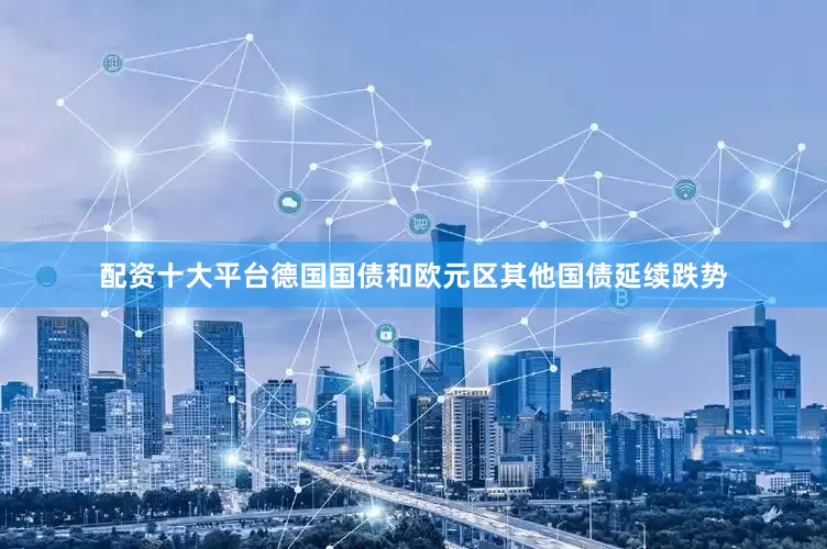 配资十大平台德国国债和欧元区其他国债延续跌势