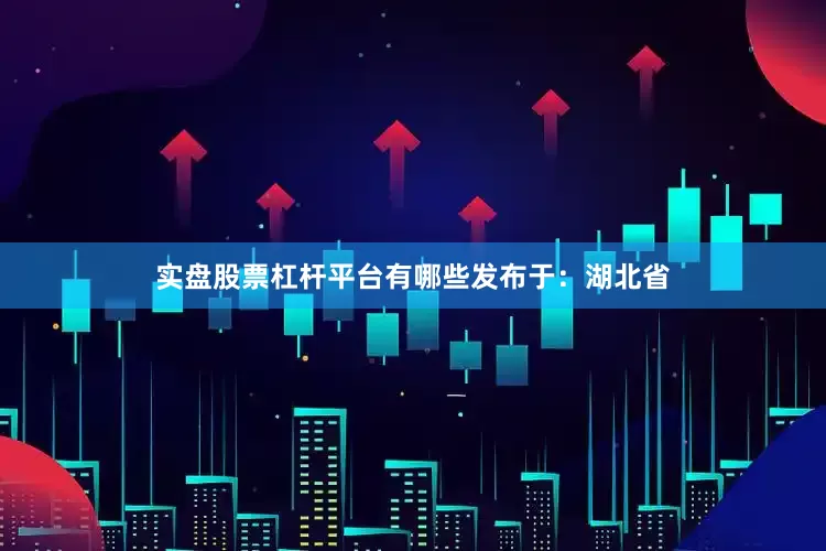 实盘股票杠杆平台有哪些发布于：湖北省