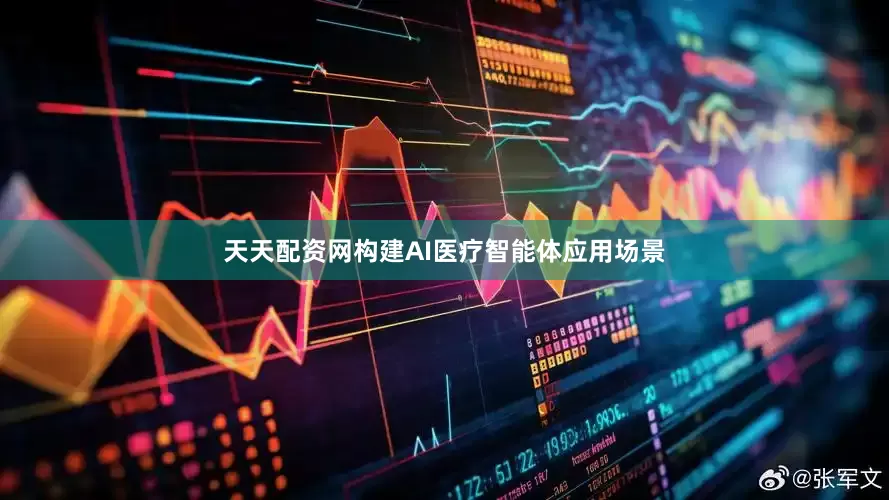 天天配资网构建AI医疗智能体应用场景