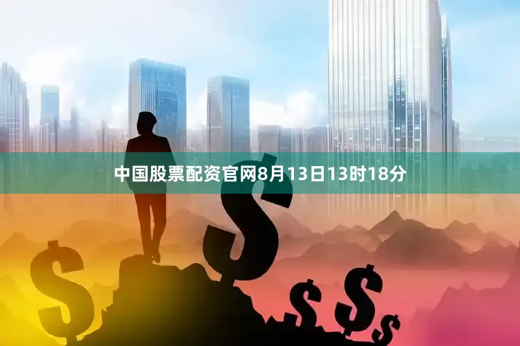 中国股票配资官网8月13日13时18分