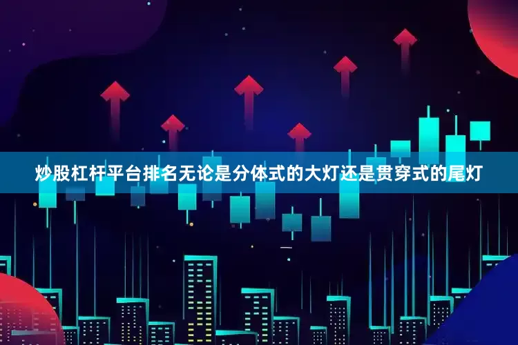 炒股杠杆平台排名无论是分体式的大灯还是贯穿式的尾灯