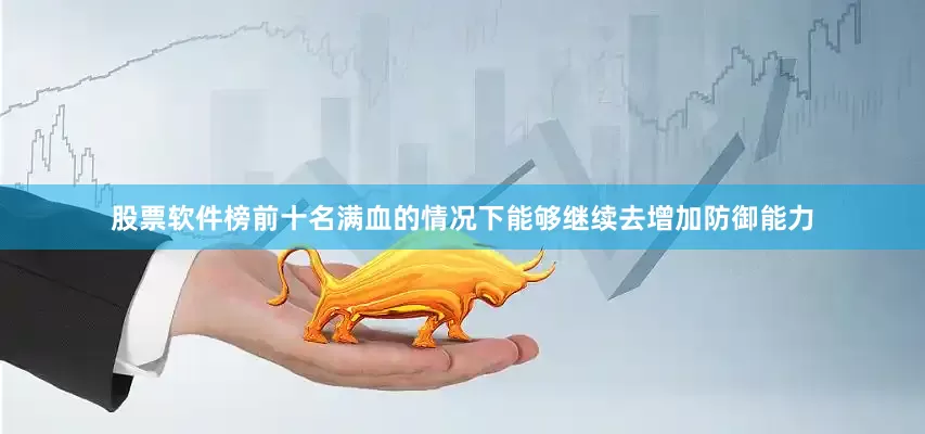 股票软件榜前十名满血的情况下能够继续去增加防御能力