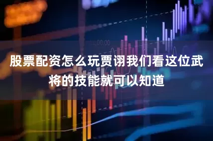 股票配资怎么玩贾诩我们看这位武将的技能就可以知道