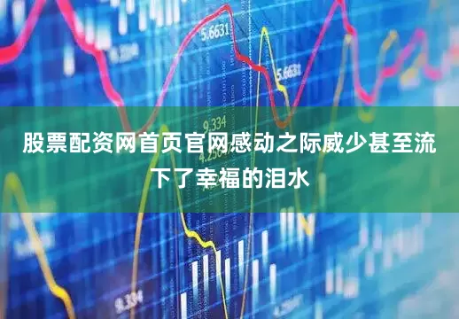 股票配资网首页官网感动之际威少甚至流下了幸福的泪水