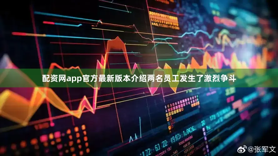 配资网app官方最新版本介绍两名员工发生了激烈争斗