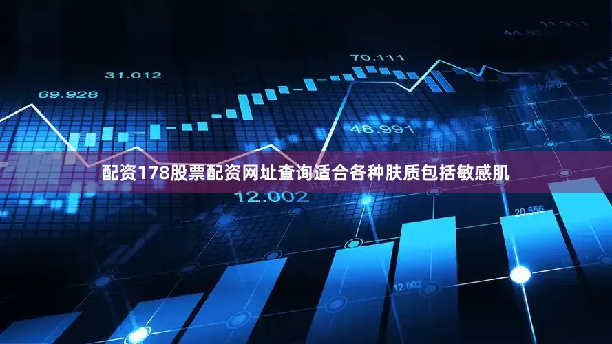 配资178股票配资网址查询适合各种肤质包括敏感肌