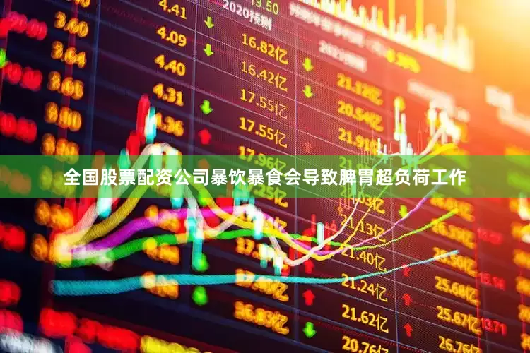 全国股票配资公司暴饮暴食会导致脾胃超负荷工作