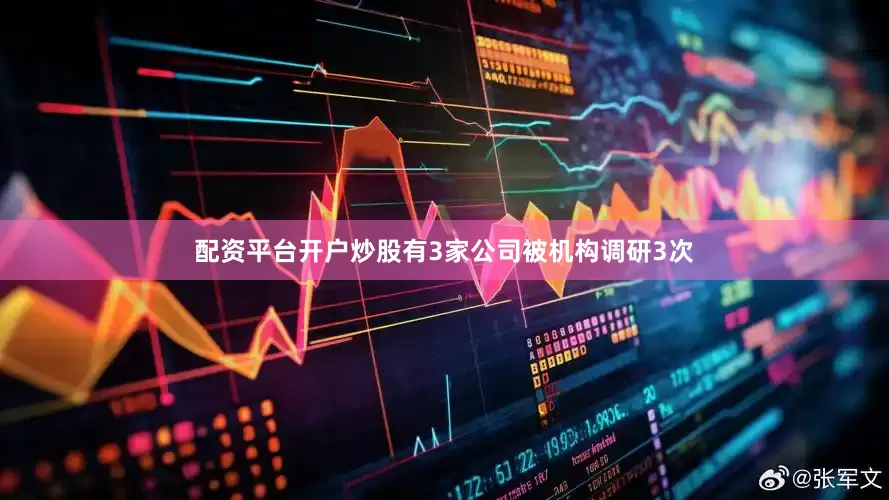 配资平台开户炒股有3家公司被机构调研3次