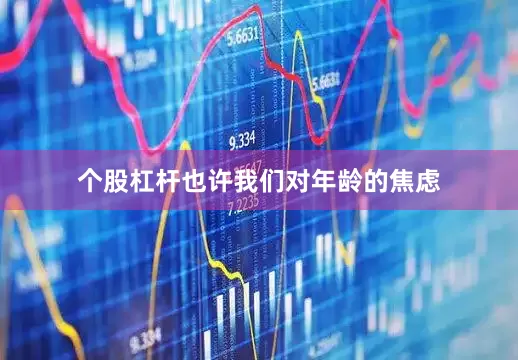 个股杠杆也许我们对年龄的焦虑