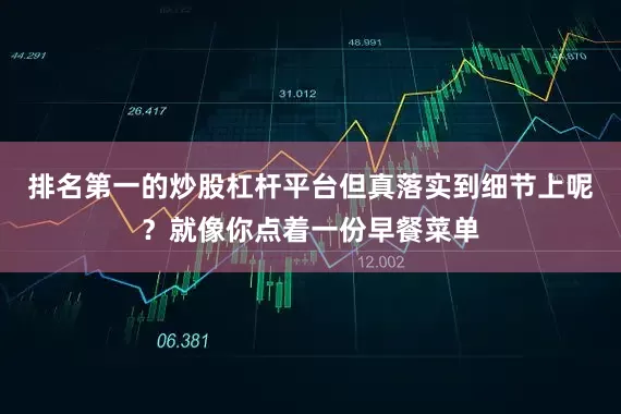 排名第一的炒股杠杆平台但真落实到细节上呢？就像你点着一份早餐菜单