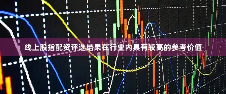 线上股指配资评选结果在行业内具有较高的参考价值