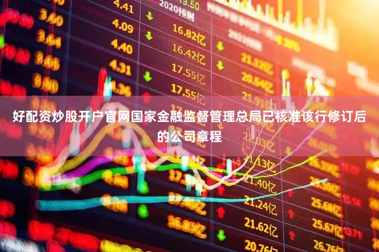 好配资炒股开户官网国家金融监督管理总局已核准该行修订后的公司章程