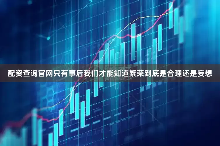配资查询官网只有事后我们才能知道繁荣到底是合理还是妄想