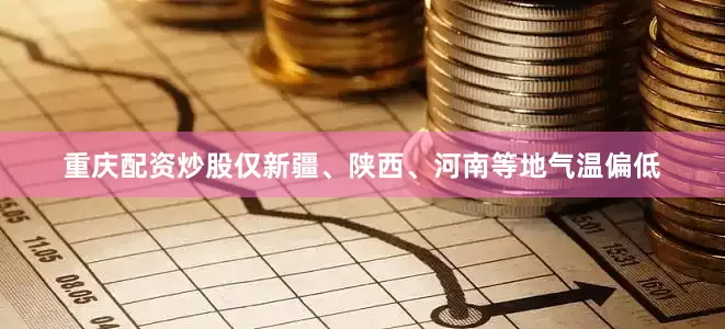 重庆配资炒股仅新疆、陕西、河南等地气温偏低