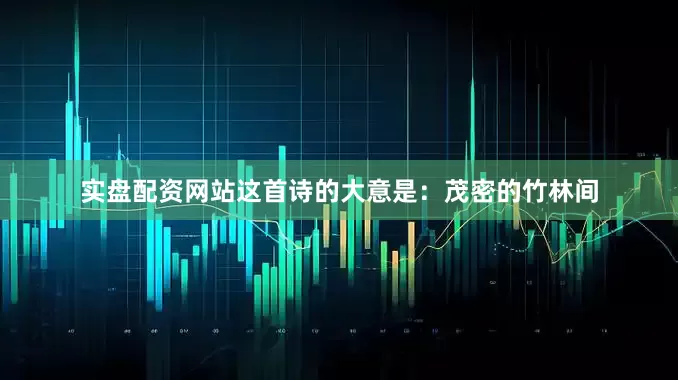 实盘配资网站这首诗的大意是：茂密的竹林间