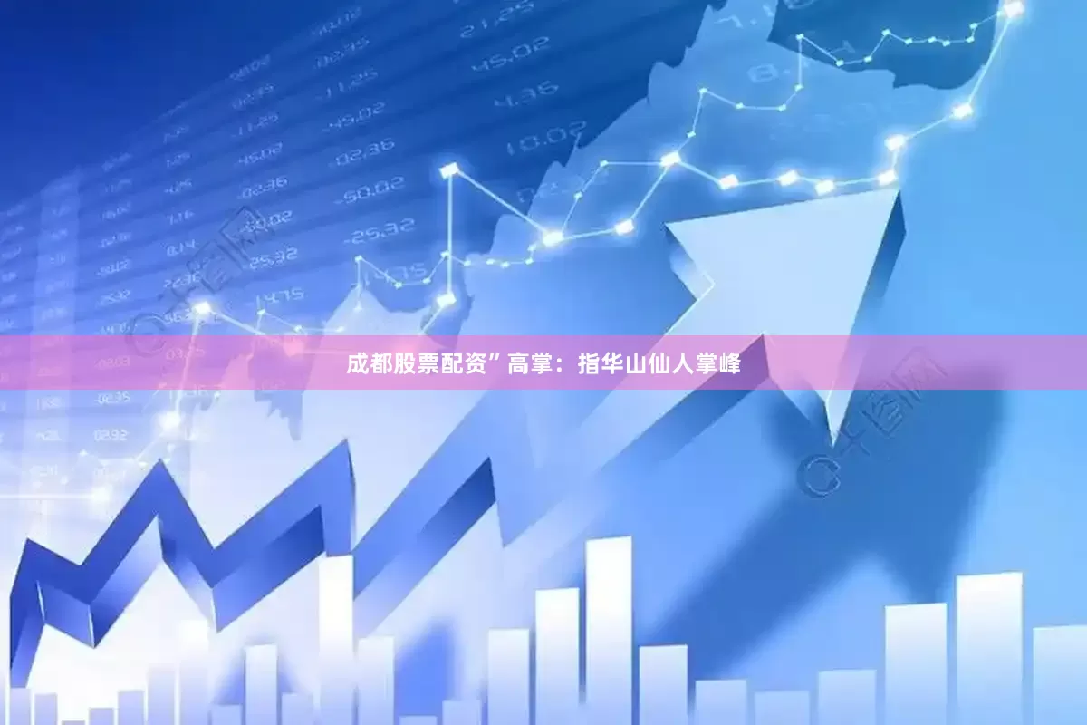 成都股票配资”高掌：指华山仙人掌峰