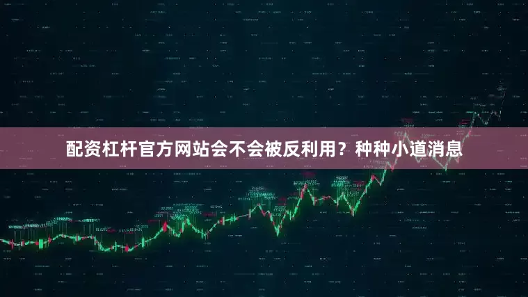 配资杠杆官方网站会不会被反利用？种种小道消息