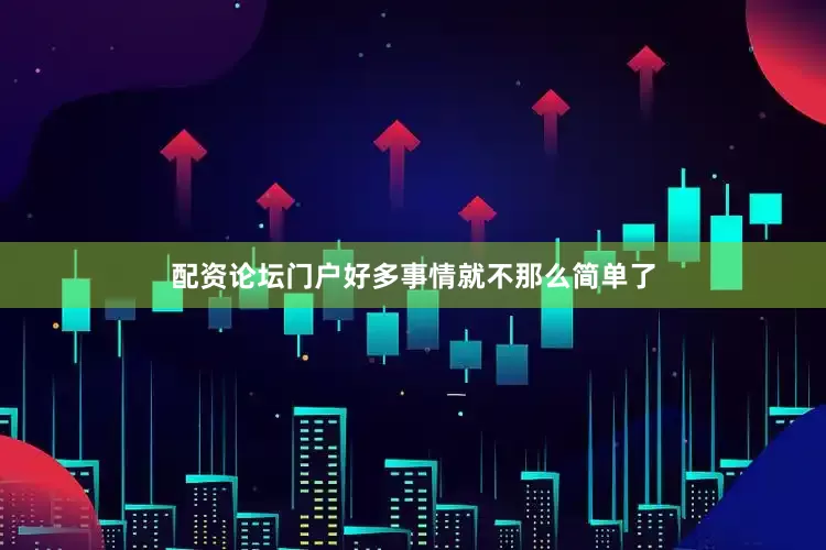 配资论坛门户好多事情就不那么简单了
