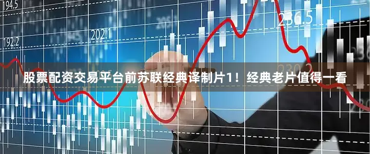 股票配资交易平台前苏联经典译制片1！经典老片值得一看