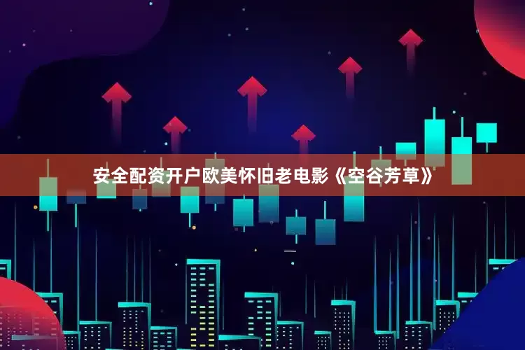 安全配资开户欧美怀旧老电影《空谷芳草》